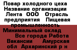 Повар холодного цеха › Название организации ­ Лента, ООО › Отрасль предприятия ­ Пищевая промышленность › Минимальный оклад ­ 29 987 - Все города Работа » Вакансии   . Амурская обл.,Архаринский р-н